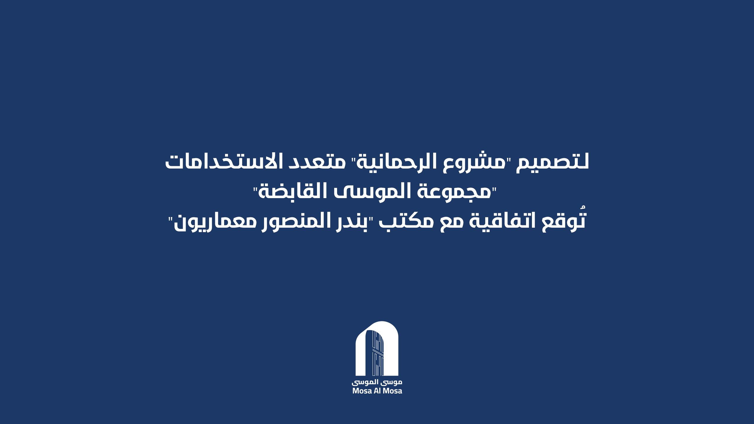 “مجموعة الموسى القابضة” تُوقع اتفاقية مع مكتب “بندر المنصور معماريون لـ تصميم “مشروع الرحمانية” متعدد الاستخدامات..